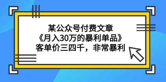 (9365期)某公众号付费文章《月入30万的暴利单品》客单价三四千，非常暴利-87创业网