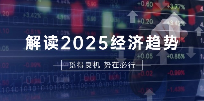 解读2025经济趋势、美股、A港股等资产前景判断，助您抢先布局未来投资-87创业网