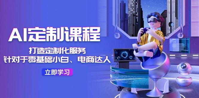 AI-定制课程，打造 定制化服务(针对于零基础小白、电商达人-87创业网