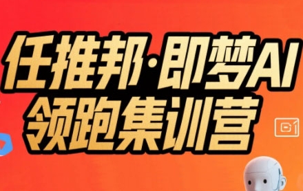 任推邦·即梦AI领跑集训营，低粉号冷启动，单条视频变现1.2W实操-87创业网