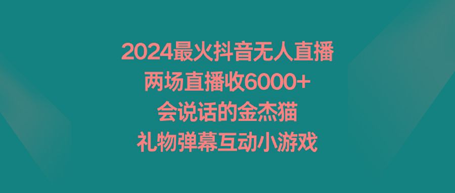 2024最火抖音无人直播，两场直播收6000+会说话的金杰猫 礼物弹幕互动小游戏-87创业网