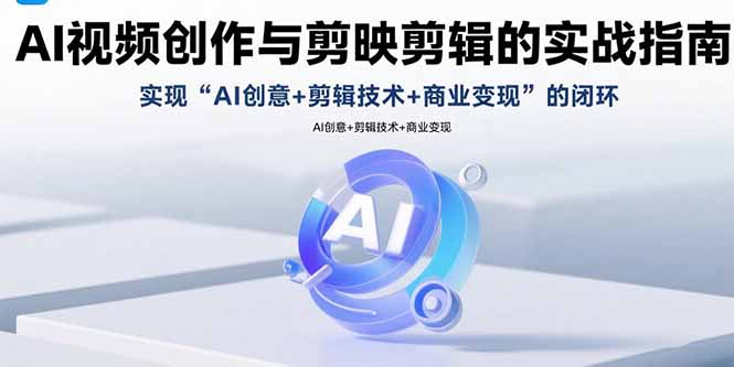 AI视频创作与剪映剪辑的实战指南，实现AI创意+剪辑技术+商业变现的闭环-87创业网