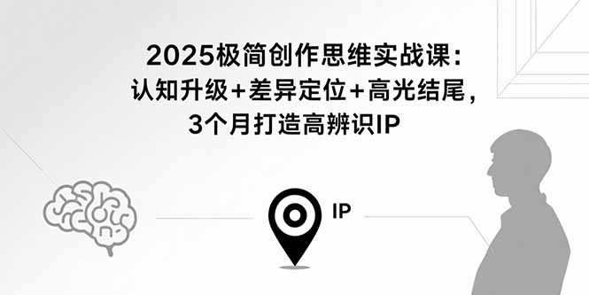 2025极简创作思维实战课：认知升级+差异定位+高光结尾，3个月打造高辨识IP-87创业网