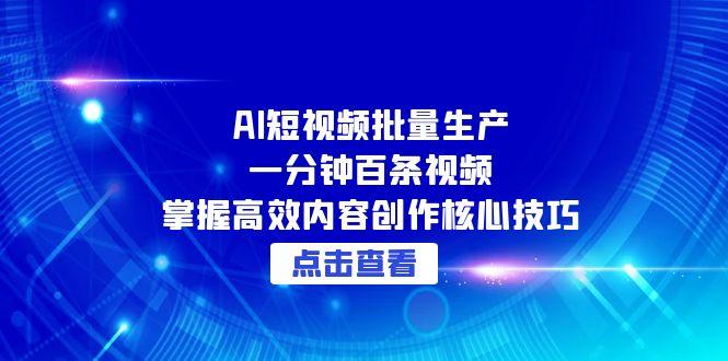 AI短视频批量生产：一分钟百条视频，掌握高效内容创作核心技巧-87创业网