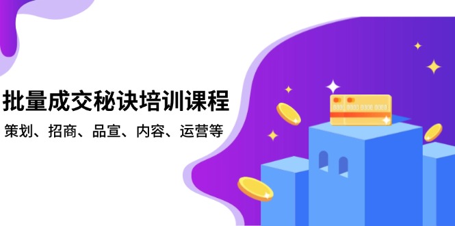 批量成交秘诀培训课程，策划、招商、品宣、内容、运营等-87创业网