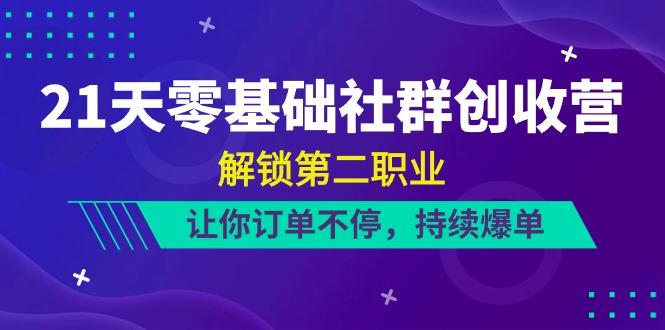 21天零基础社群创收营，解锁第二职业，让你订单不停，持续爆单(22节)-87创业网