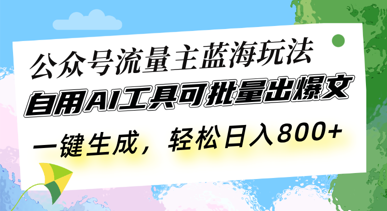 公众号流量主蓝海玩法 自用AI工具可批量出爆文，一键生成，轻松日入800-87创业网