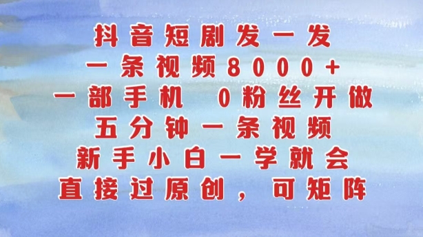 抖音短剧发一发，五分钟一条视频，新手小白一学就会，只要一部手机，0粉丝即可操作-87创业网