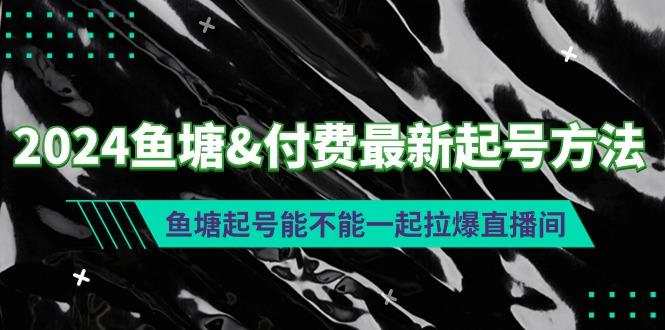 (9507期)2024鱼塘&付费最新起号方法：鱼塘起号能不能一起拉爆直播间-87创业网