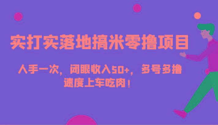 实打实落地搞米零撸项目，人手一次，闭眼收入50+，多号多撸，速度上车吃肉！-87创业网