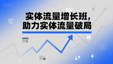 实体流量增长班，助力实体流量破局-87创业网