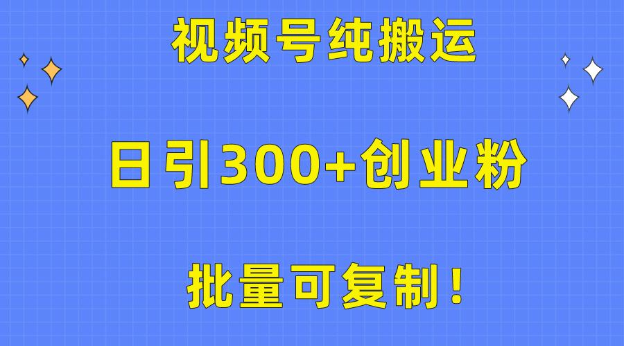 批量可复制！视频号纯搬运日引300+创业粉教程！-87创业网