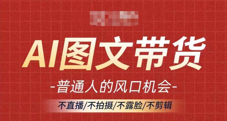 AI图文带货流量新趋势，普通人的风口机会，不直播/不拍摄/不露脸/不剪辑，轻松实现月入过万-87创业网