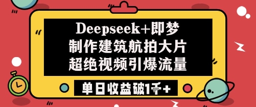 Deepseek+即梦制作建筑航拍大片超绝视频引爆流量单日收益破1k+-87创业网