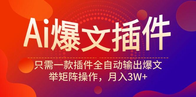 (9725期)Ai爆文插件，只需一款插件全自动输出爆文，举矩阵操作，月入3W+-87创业网