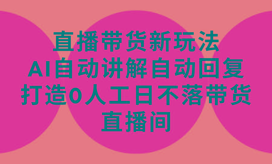 (9328期)直播带货新玩法，AI自动讲解自动回复 打造0人工日不落带货直播间-教程+软件-87创业网