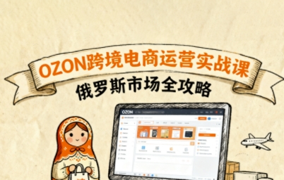 俄罗斯跨境OZON快速上手，OZ0N跨境电商运营实战课，俄罗斯市场全攻略-87创业网