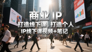 商业IP打造线下课，打造个人 IP线下课视频+笔记-87创业网