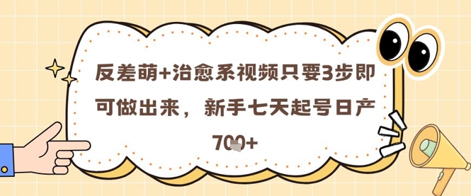 反差萌+治愈系视频只要3步即可做出来，新手七天起号日产7张-87创业网