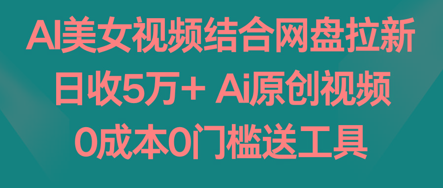 AI美女视频结合网盘拉新，日收5万+两分钟一条Ai原创视频，0成本0门槛送工具-87创业网