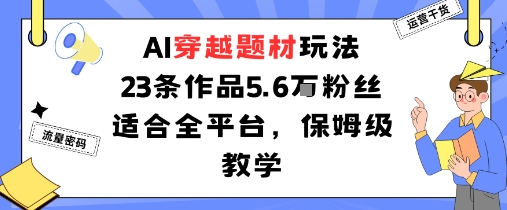 AI穿越题材玩法：23条作品收获5.6W粉丝适合全平台，保姆级教学-87创业网