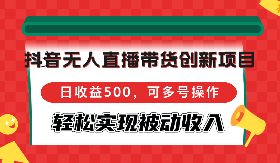 抖音无人直播带货创新项目，日收益500，可多号操作，轻松实现被动收入-87创业网