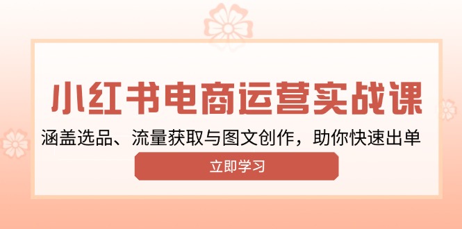 小红书变现运营实战课，涵盖选品、流量获取与图文创作，助你快速出单-87创业网