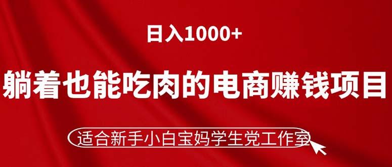 躺着也能吃肉的电商赚钱项目，日入1000+，适合新手小白宝妈学生党工作室-87创业网