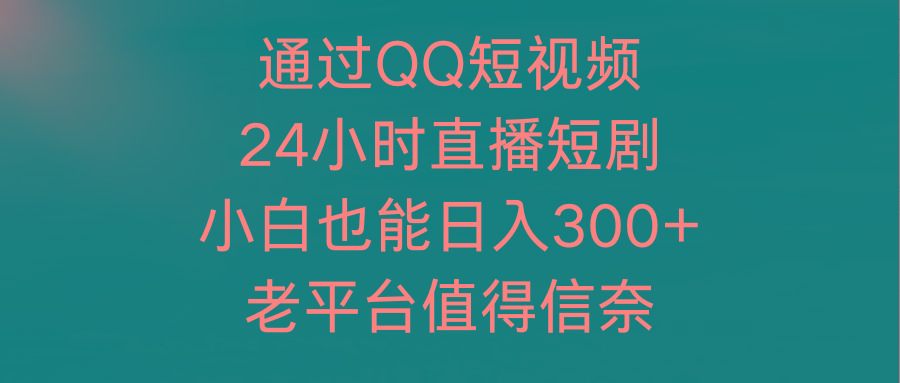 (9469期)通过QQ短视频、24小时直播短剧，小白也能日入300+，老平台值得信奈-87创业网