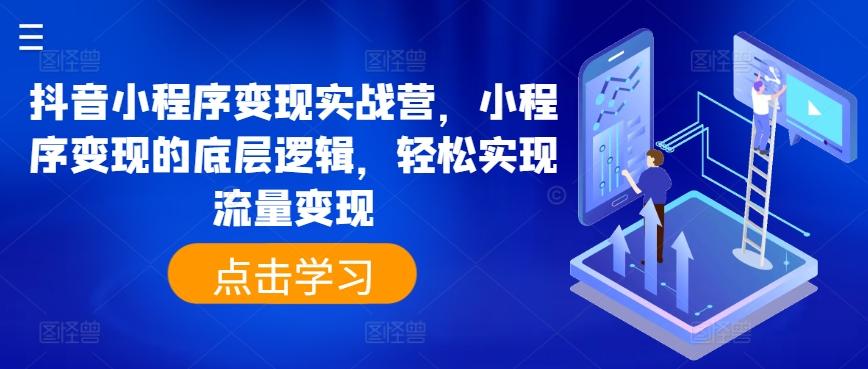 抖音小程序变现实战营，小程序变现的底层逻辑，轻松实现流量变现-87创业网