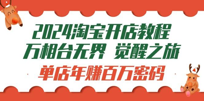 (9799期)2024淘宝开店教程-万相台无界 觉醒-之旅：单店年赚百万密码(99节视频课)-87创业网