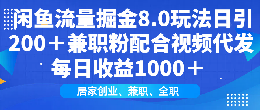 闲鱼流量掘金8.0玩法日引200＋兼职粉配合视频代发日入1000＋收益适合互…-87创业网