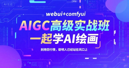 AIGC高级实战班，webui+comfyui，一起学AI绘画，别抱怨行情，聪明人已经站在风口上-87创业网