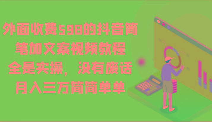 外面收费598的抖音简笔加文案视频教程，全是实操，没有废话，月入三万简简单单-87创业网