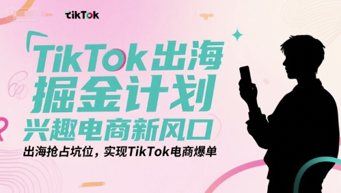 TikTok出海掘金计划，兴趣电商新风口，出海抢占坑位，实现TikTok电商爆单-87创业网