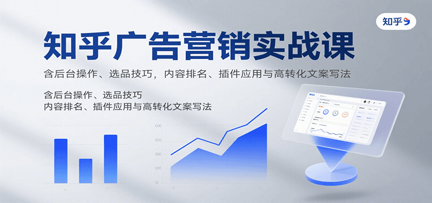 知乎广告营销实战课，含后台操作、选品技巧，内容排名、插件应用与高转化文案写法-87创业网