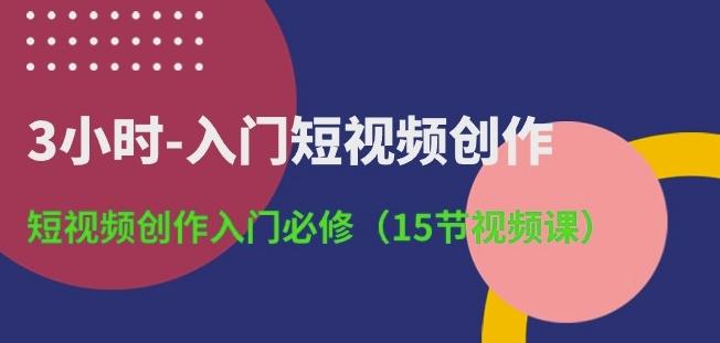 3小时-入门短视频创作：短视频创作入门必修(15节视频课)-87创业网