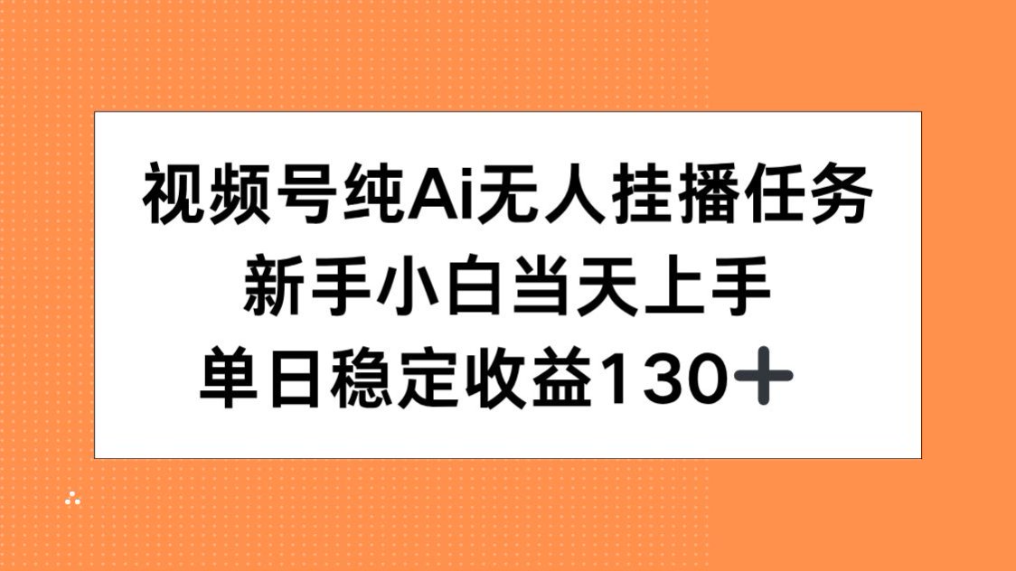 视频号纯AI无人挂播任务，新手小白当天上手，单日稳定收益130+-87创业网