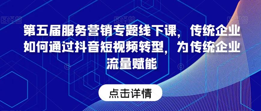 第五届服务营销专题线下课，传统企业如何通过抖音短视频转型，为传统企业流量赋能-87创业网