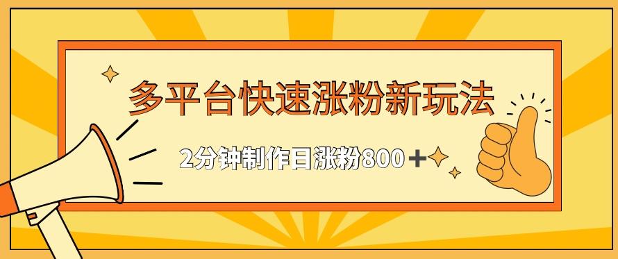 多平台快速涨粉最新玩法，2分钟制作，日涨粉800+【揭秘】-87创业网