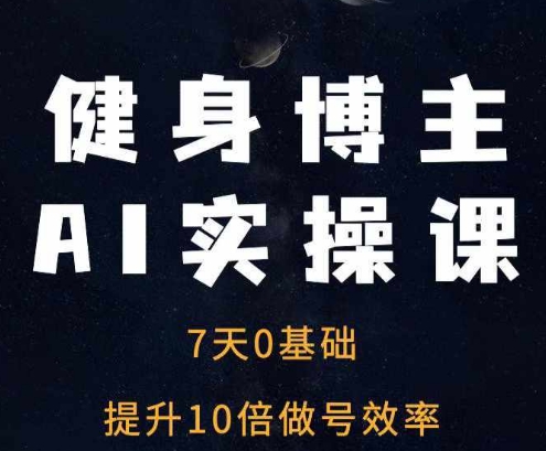 健身博主AI实操课——7天从0到1提升10倍做号效率-87创业网