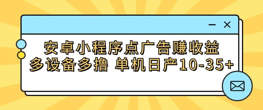 安卓小程序点广告赚收益，多设备多撸 单机日产10-35+-87创业网