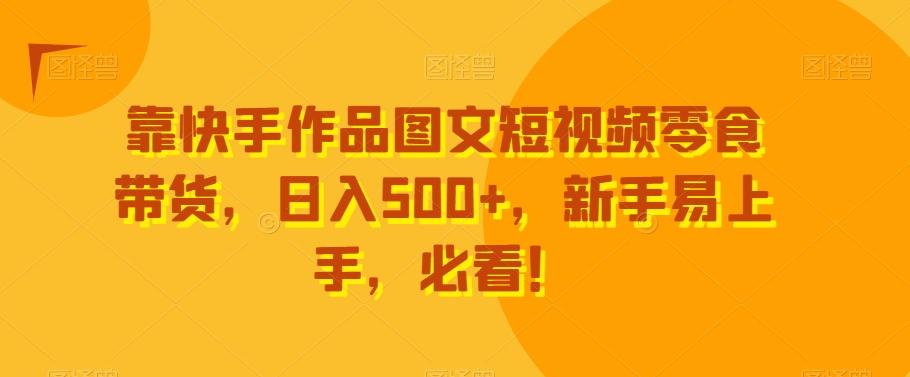 靠快手作品图文短视频零食带货，日入500+，新手易上手，必看！-87创业网