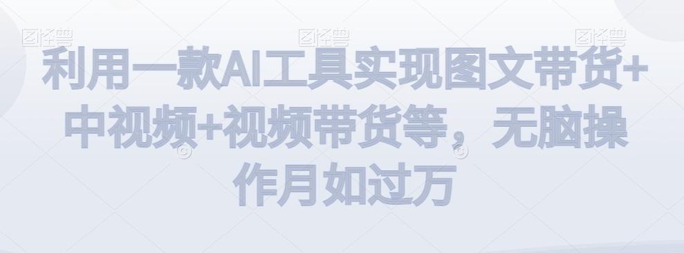 利用一款AI工具实现图文带货+中视频+视频带货等，无脑操作月如过万【揭秘】-87创业网