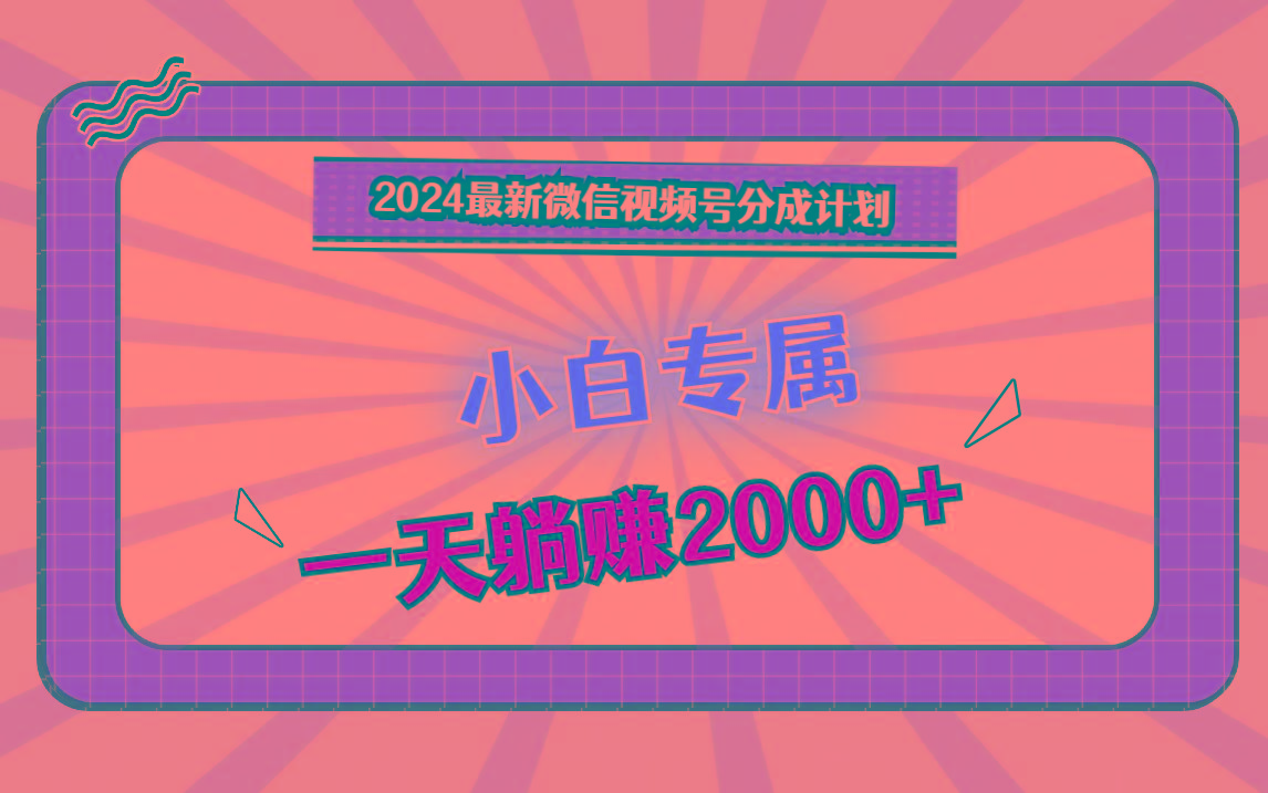 2024最新微信视频号分成计划，对新人友好，一天躺赚2000+-87创业网