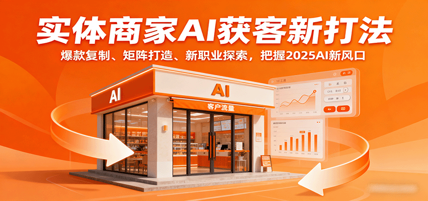 实体商家AI获客新打法：爆款复制、矩阵打造、新职业探索，把握2025AI新风口-87创业网