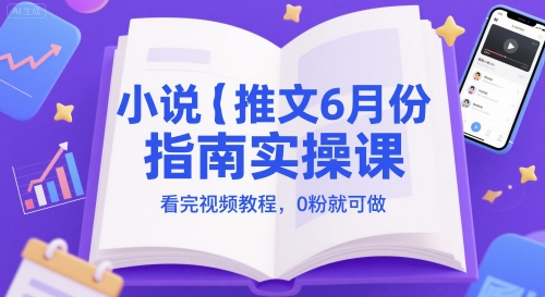 小说推文6月份指南实操课，看完视频教程，0粉就可做-87创业网