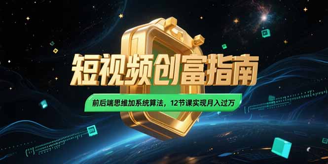 2025短视频创富指南，前后端思维加系统算法，12节课实现月入过万-87创业网