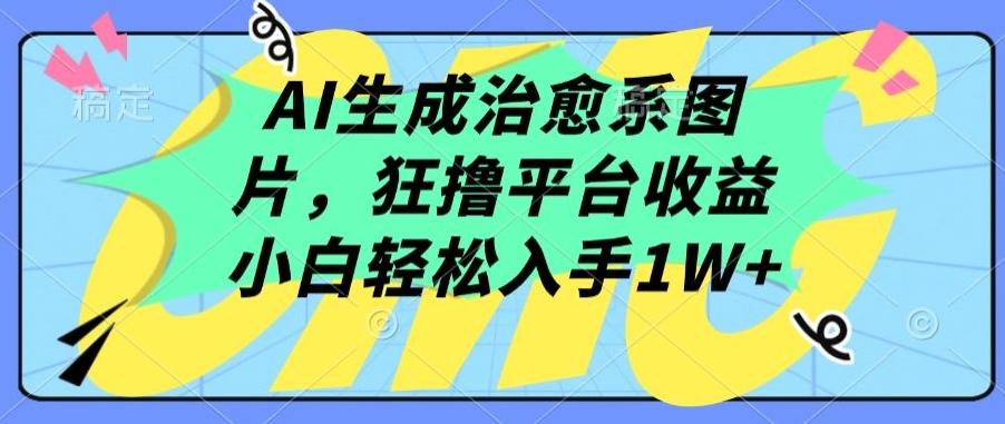 AI生成治愈系图片，狂撸平台收益，小白轻松入手1W+【揭秘】-87创业网