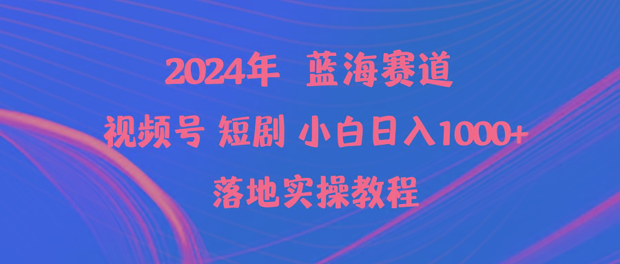 (9634期)2024年蓝海赛道视频号短剧 小白日入1000+落地实操教程-87创业网